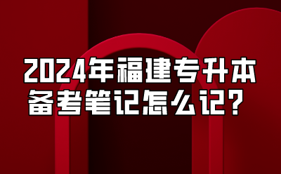 2024年福建专升本备考笔记怎么记？插图